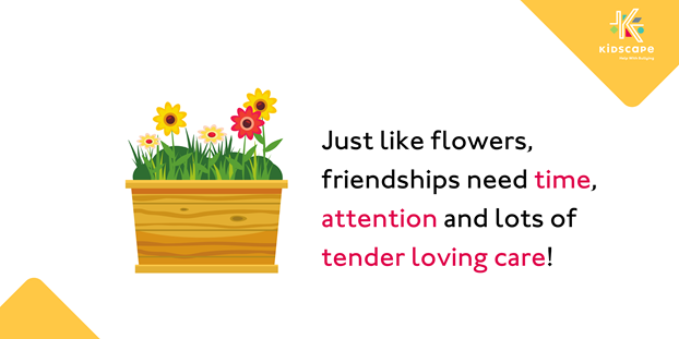 'Just like flowers, friendships need time, attention and lots of tender loving care!'